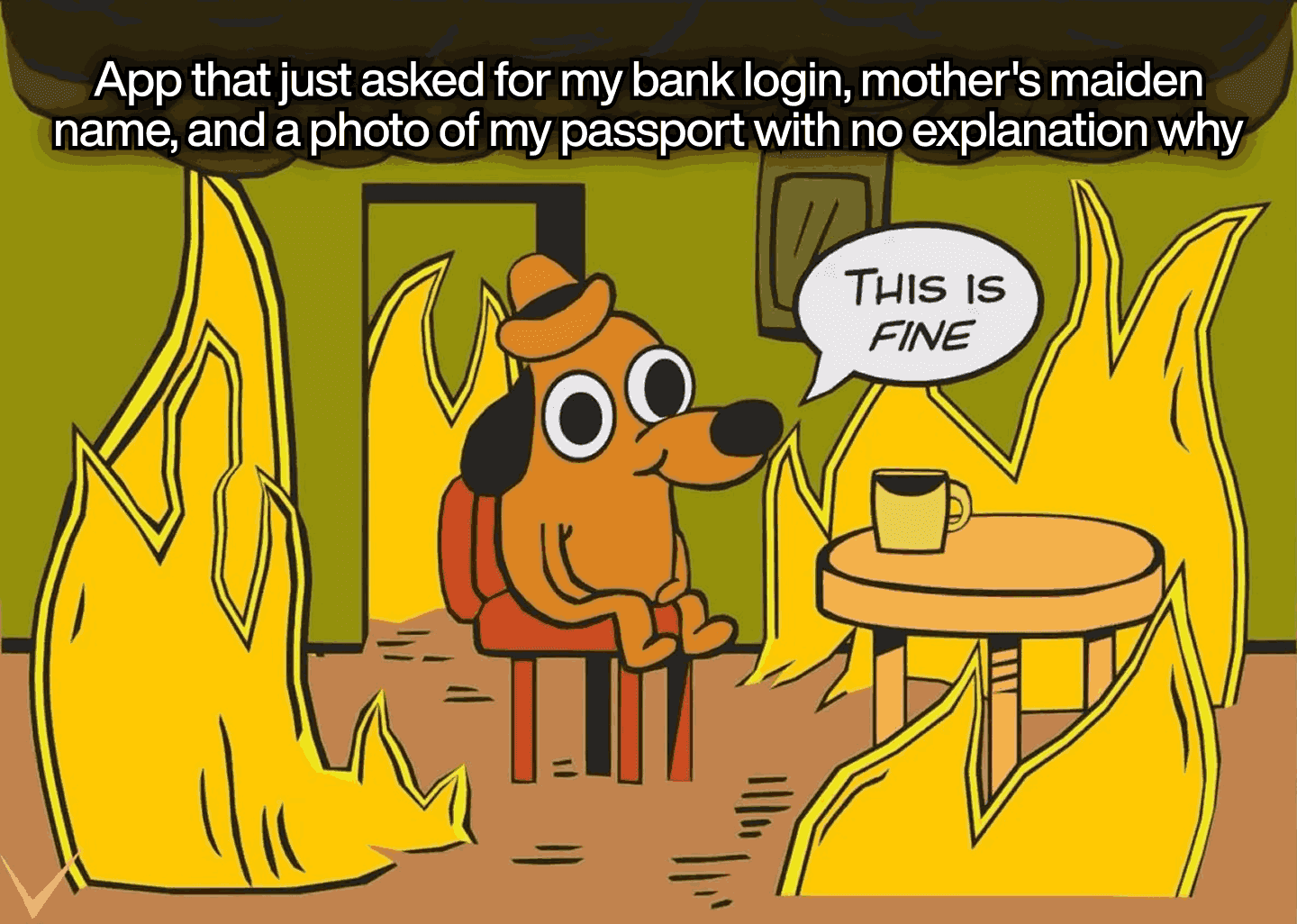 This is fine dog meme - Teamvoy this is fine dog_ user in a burning room labeled _app that just asked for my bank login mothers maiden name and a photo of my passport with no explanation why