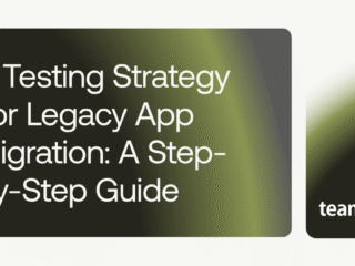 How to Choose a Testing Strategy for Legacy App Migration: A Step-By-Step Guide